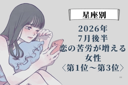 【星座別】2026年７月後半、恋の苦労が増える女性ランキング＜第１位〜第３位＞