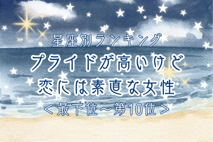 【星座別】プライドが高いけど恋には素直な女性ランキング＜最下位～第１０位＞