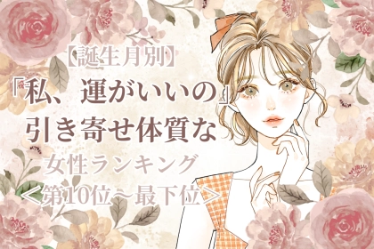【誕生月別】「私、運がいいの」引き寄せ体質な女性ランキング＜最下位～第１０位＞