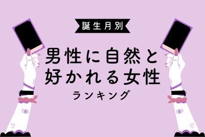 【誕生月別】男性に自然と好かれる女性ランキング＜第１位～第３位＞