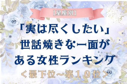 【星座別】実は好きな人に尽くしたい女性ランキング＜最下位～第１０位＞