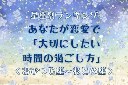 【星座別】あなたが恋愛で「大切にしたい時間の過ごし方」＜おひつじ座〜おとめ座＞