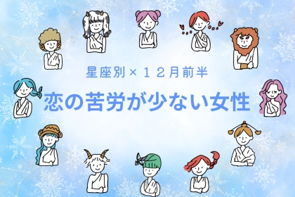 【星座別】2025年１２月前半、恋の苦労が少ない女性ランキング＜第１位～第３位＞