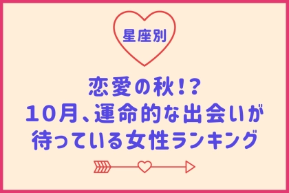 【星座別】恋愛の秋！？１０月、運命的な出会いが待っている女性ランキング＜最下位～第１０位＞