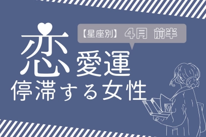 【星座別】４月前半、恋愛運が停滞する女性ランキング＜第１位〜第３位＞