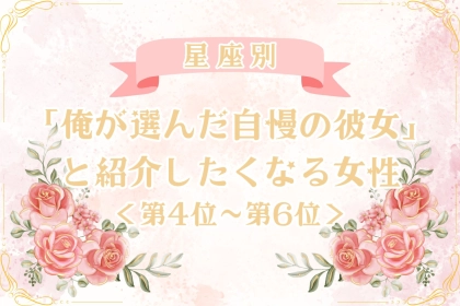 【星座別】「俺が選んだ自慢の彼女」と紹介したくなる女性ランキング＜第４位〜第６位＞