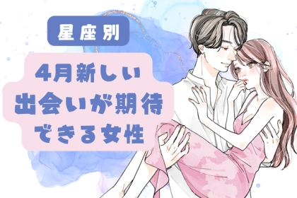 【星座別】４月、新しい出会いに期待できる女性＜第４位〜第６位＞