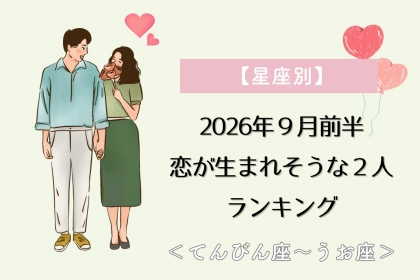 【星座別】2026年９月前半、恋が生まれそうな２人ランキング＜てんびん座〜うお座＞