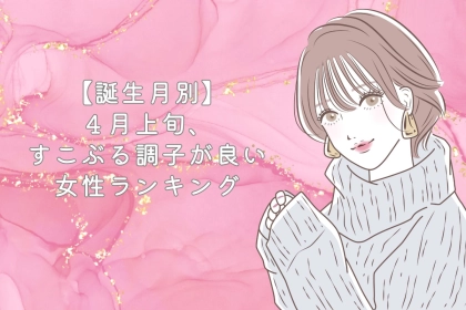 【誕生月別】４月上旬、すこぶる調子が良い女性ランキング＜第１位～第３位＞
