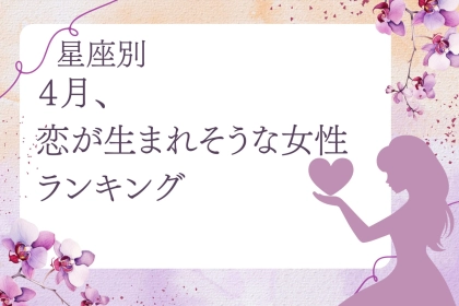 【星座別】４月、恋が生まれそうな女性ランキング＜第４位〜第６位＞