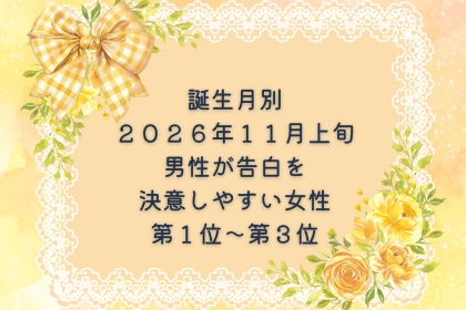 【誕生月別】2026年11月上旬、男性が告白を決意しやすい女性ランキング＜第１位〜第３位＞