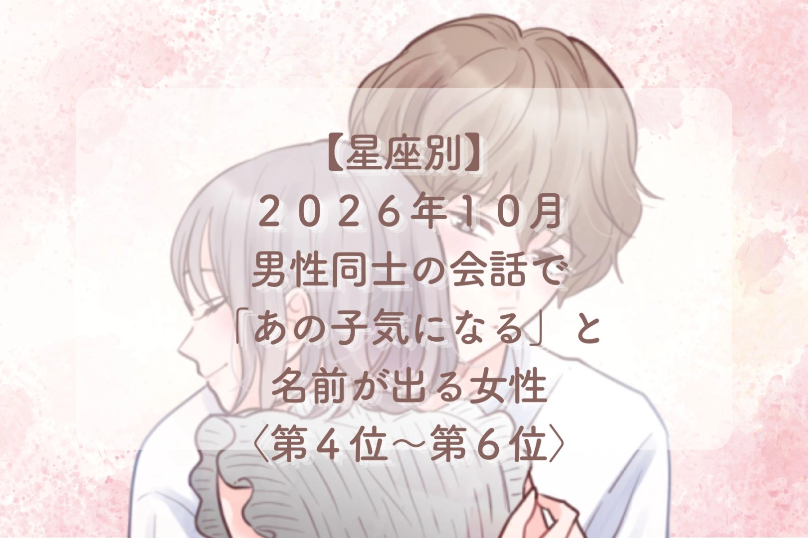 【星座別】2026年10月、男性の会話で「あの子、実は気になる」と言われる女性ランキング<第4位~第6位>