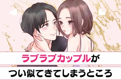 もはや家族？「ラブラブカップルがつい似てきてしまうところ」３選♡