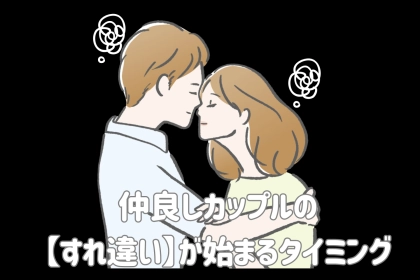 気づいた時には遅いかも...？仲良しカップルの【すれ違い】が始まるタイミング