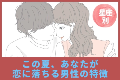 【星座別】この夏、あなたが恋に落ちる男性の特徴＜てんびん座〜うお座＞