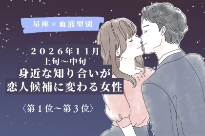 【星座×血液型別】2026年11月上旬〜中旬、身近な知り合いが恋人候補に変わる女性ランキング＜第１位〜第３位＞