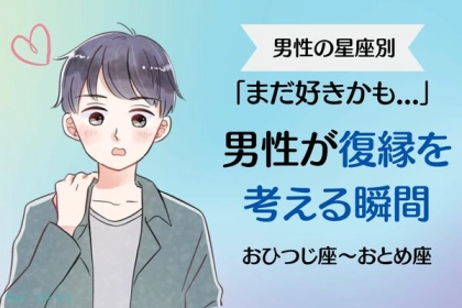 【男性の星座別】「まだ好きかも...」男性が復縁を考える瞬間！＜おひつじ座～おとめ座＞