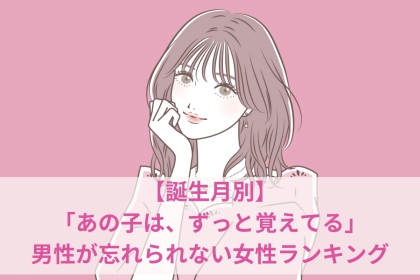 【誕生月別】「あの子は、ずっと覚えてる」男性が忘れられない女性ランキング＜第１位～第３位＞
