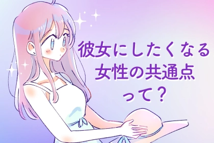 男目線から見て、「無性に付き合いたくなる女」の特徴３選