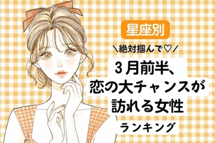 【星座別】絶対掴んで！３月前半、恋の大チャンスが訪れる女性ランキング〈第１～３位〉