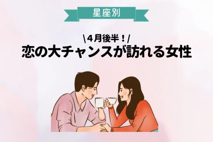【星座別】４月後半、恋の大チャンスが訪れる女性ランキング＜第１位〜第３位＞