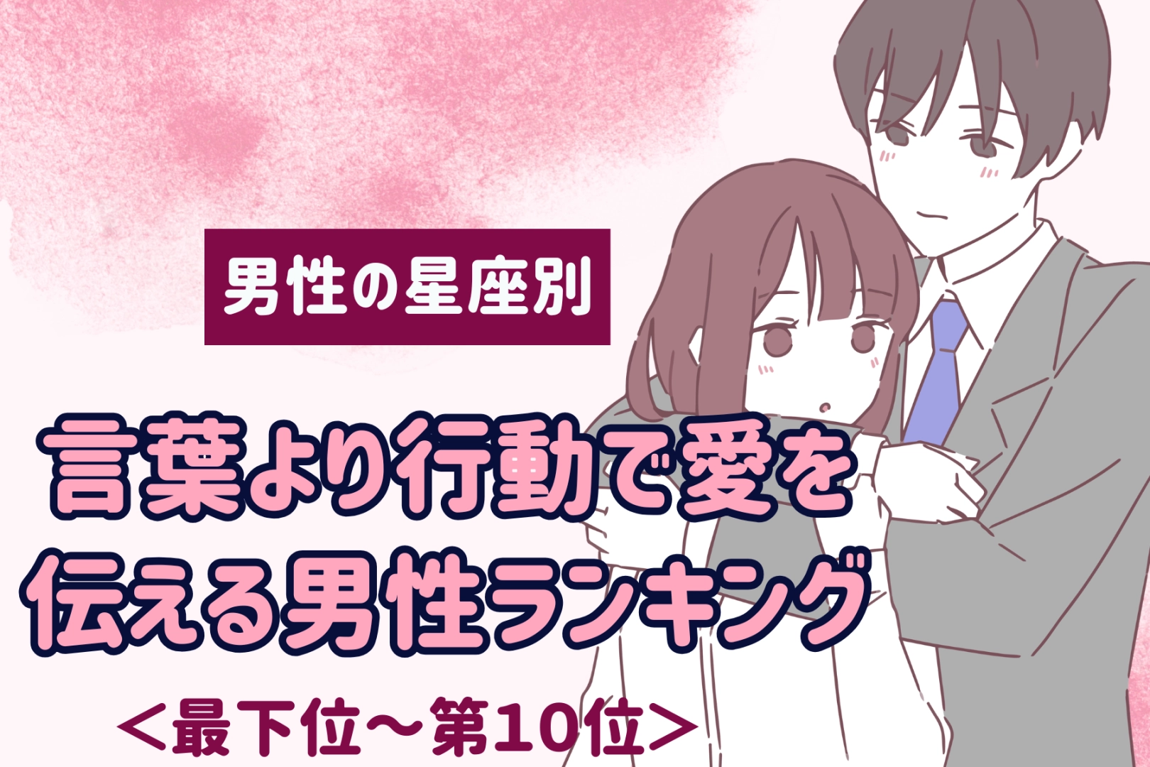 【星座別】言葉より行動で愛を伝える男性ランキング＜最下位～第１０位＞