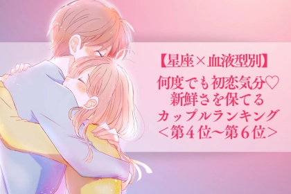 【星座×血液型別】何度でも初恋気分♡新鮮さを保てるカップルランキング＜第４位〜第６位＞
