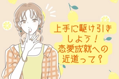 上手に駆け引きしよう！恋愛成就への近道って？第３位：ジェラシー作戦、第２位：思わせぶりメッセージ、第１位は...？