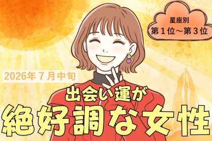 【星座別】2026年７月中旬、出会い運絶好調な女性ランキング＜第１位〜第３位＞