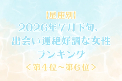 【星座別】2026年７月下旬、出会い運絶好調な女性ランキング＜第４位〜第６位＞