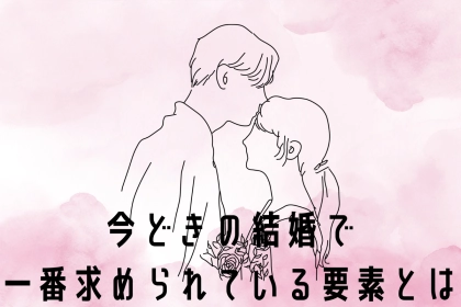 「３高」は古い！？今ドキの結婚で一番求められている要素とは