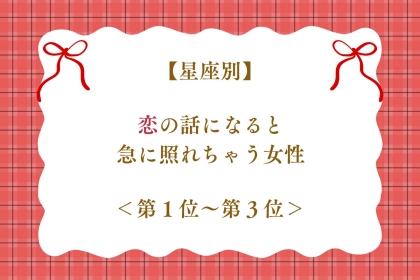 【星座別】恋の話になると急に照れちゃう女性ランキング＜第１位～第３位＞
