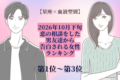 【星座×血液型別】2026年10月下旬、恋の相談をした男友達から、告白される女性ランキング＜第１位～第３位＞