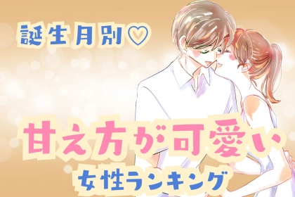 【誕生月別】たまんねぇ...///「甘え方が可愛い女性」ランキング＜第４位～第６位＞