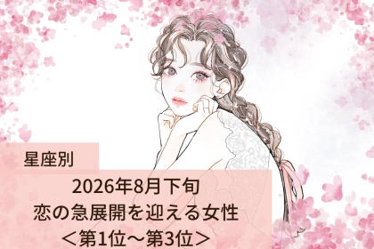 【星座別】2026年８月下旬、恋の急展開を迎える女性ランキング＜第１位〜第３位＞