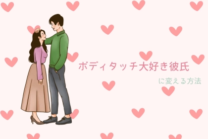 ボディタッチ苦手彼氏を「ボディタッチ大好き彼氏」に変える方法