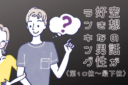 【誕生月別】意外と乙女！？「もしも○○だったら...」空想の話が好きな男性ランキング＜最下位～第１０位＞
