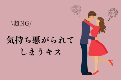 実は、「超NG」気持ち悪がられてしまうキス