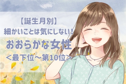 【誕生月別】細かいことは気にしない！おおらかな女性ランキング＜最下位～第１０位＞