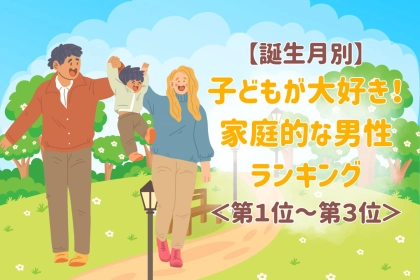 【誕生月別】子どもが大好き！家庭的な男性ランキング＜第１位～第３位＞