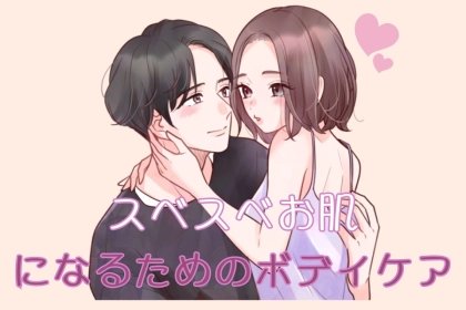「もっと触れていたい…。」男性の衝動が抑えられない！スベスベお肌になるためのボディケア