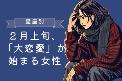 【星座別】２月上旬、「大恋愛」が始まる女性ランキング＜最下位～第１０位＞