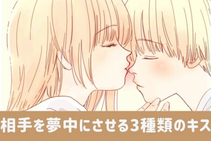 実はこんなのも...♡相手を夢中にさせる【３種類のキス】