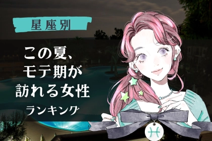 【星座別】この夏、「モテ期が訪れる女性」ランキング＜第４位～第６位＞