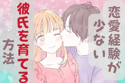 伸びしろしかない♡恋愛経験が少ない彼氏を育てる方法
