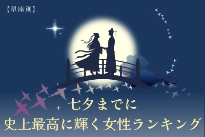 【星座別】七夕までに、史上最高に輝く女性ランキング＜最下位～第１０位＞