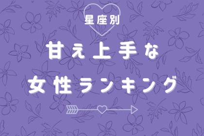 【星座別】可愛すぎて、断れない！甘え上手な女性ランキング＜最下位～第１０位＞