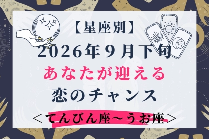 【星座別】2026年９月下旬、あなたが迎える恋のチャンス＜てんびん座〜うお座＞