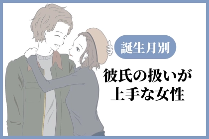 【誕生月別】「彼氏のことなら何でも分かる」彼氏の扱いが上手すぎる女性ランキング＜第１位～第３位＞