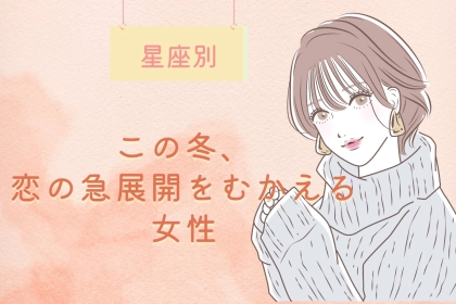 【星座別】この冬、恋の急展開を迎える女性ランキング＜第１位～第３位＞